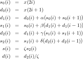 s (i)  =   x(2i)
 0
d0(i)  =   x(2i+ 1)
d1(i)  =   d0(i)+  α(s0(i)+  s0(i+  1))
                  (              )
s1(i)  =   s0(i)+ β (d1(i)+  d1(i-  1))
d2(i)  =   d1(i)+  γ s1(i)+ s1(i+ 1)
s (i)  =   s (i)+ δ(d (i)+ d (i- 1))
 2         1       2      2
 s(i)  =   ζs2(i)
 d(i)  =   d2(i)∕ζ
