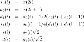 s0(i) =   x(2i)
d0(i) =   x(2i+ 1)
d1(i) =   d0(i) + 1∕2(s0(i)+ s0(i+ 1))
                    (              )
s1(i) =   s0(i)+√ -1∕4 d1(i)+ d1(i- 1 )
 s(i) =   s2(i)  2
               √ --
 d(i) =   d2(i)∕  2
