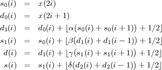 s0(i) =   x(2i)
d0(i) =   x(2i+ 1)
d (i) =   d (i) + ⌊α(s (i) + s (i + 1))+ 1∕2⌋
 1         0       ( 0      0      )
s1(i) =   s0(i) + ⌊β d1(i) + d1(i - 1) + 1∕2⌋
 d(i) =   d1(i) + ⌊γ(s1(i)+  s1(i+  1)) + 1∕2⌋
                   (              )
 s(i) =   s1(i) + ⌊δ d2(i)+ d2(i- 1)  + 1∕2⌋
