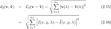                         ┌ -----------------
                        ││ ∑nλ
d2(v,˜v)  =  L2 (v - ˜v ) = ∘    [v(λ) - ˜v(λ)]2       (2.15)
                          λ=1
            ┌│ -n-----------------------
            │∘ ∑ λ [          ^       ]2
         =         I(x, y,λ)- I(x,y,λ)  .          (2.16)
              λ=1
