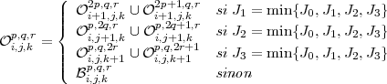 (| O2p,q,r ∪ O2p+1,q,r si J = min{J ,J ,J ,J }
|||{ ip+,21q,j,r,k ip+,12q,j+,k1,r 1 0 1 2 3
Op,q,r = O i,j+1,k ∪ Oi,j+1,k si J2 = min{J0,J1,J2,J3}
i,j,k ||| Op,iq,j,,k2r+1 ∪ Opi,,jq,,k2+r+11 si J3 = min{J0,J1,J2,J3}
|( Bp,q,r sinon
i,j,k