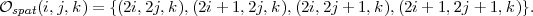 Ospat(i,j,k) = {(2i,2j,k),(2i + 1,2j,k),(2i,2j + 1,k ),(2i+ 1,2j + 1,k)}.
