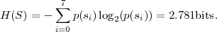            7
H (S) = - ∑  p(s)log (p(s)) = 2.781bits.
          i=0    i   2    i
