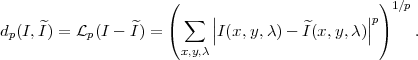                      (    |                   |) 1∕p
d (I, ^I) = L (I - ^I) = ( ∑ ||I(x,y,λ) - ^I(x,y,λ)||p)    .
 p         p          x,y,λ
