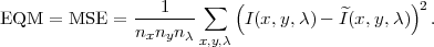                 ---1---∑   (           ^       )2
EQM   = MSE  =  nxnynλ      I(x,y,λ) - I(x,y,λ)  .
                       x,y,λ
