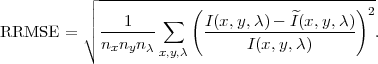            ┌│ -----------(--------------------)--
           ││    1    ∑    I(x,y,λ)-  ^I(x, y,λ) 2
RRMSE    = ∘ n-n-n--      -----I(x,y,λ-)-----  .
              x y  λx,y,λ
