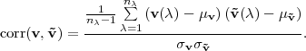             -1-- n∑λ
            nλ-1λ=1 (v(λ)- μv )(˜v(λ)- μ ˜v)
corr(v, ˜v) = ------------------------------.
                        σv σ˜v
