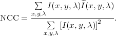         ∑           ^
       x,y,λI(x,y,λ )I (x,y, λ)
NCC  = ----∑------------2---.
          x,y,λ[I(x,y,λ)]
